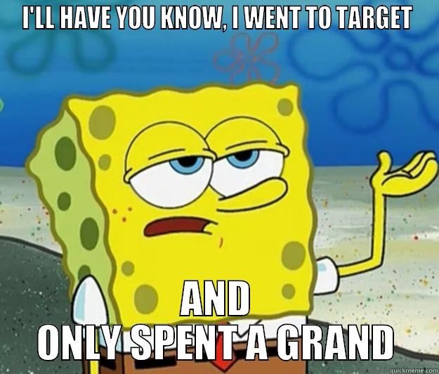 I'LL HAVE YOU KNOW, I WENT TO TARGET AND ONLY SPENT A GRAND Tough Spongebob