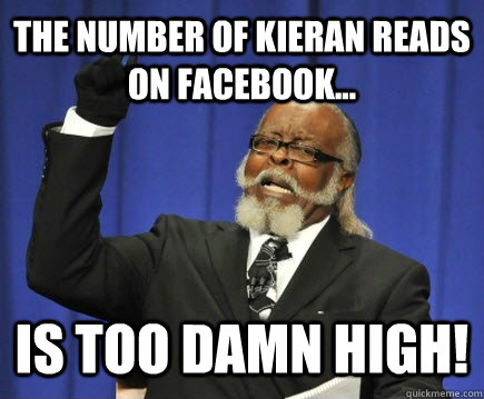 the number of kieran reads on facebook... is too damn high!  Too Damn High