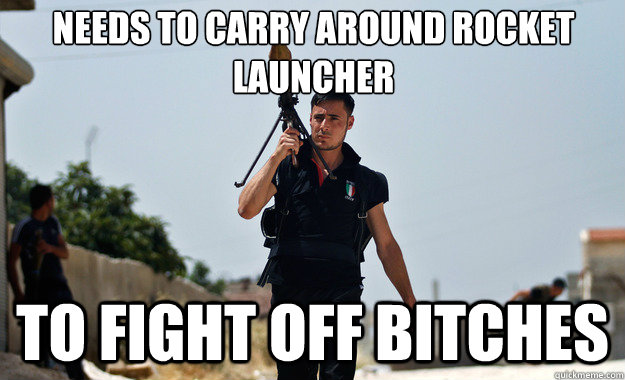 Needs to carry around rocket launcher to fight off bitches  - Needs to carry around rocket launcher to fight off bitches   Ridiculously Photogenic Syrian Soldier