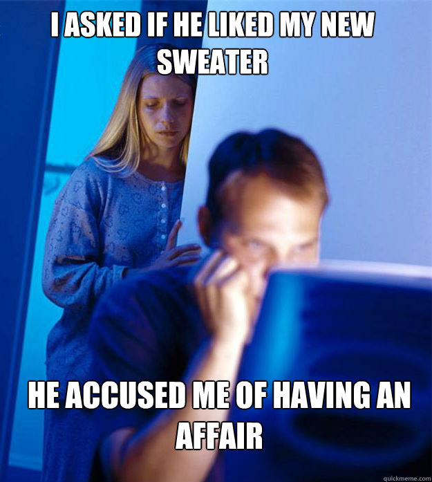 i asked if he liked my new sweater he accused me of having an affair  Redditors Wife