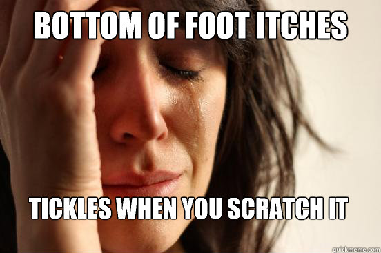Bottom of foot itches Tickles when you scratch it  First World Problems