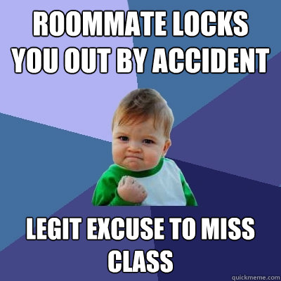 Roommate Locks you out by accident Legit Excuse to miss class - Roommate Locks you out by accident Legit Excuse to miss class  Success Kid