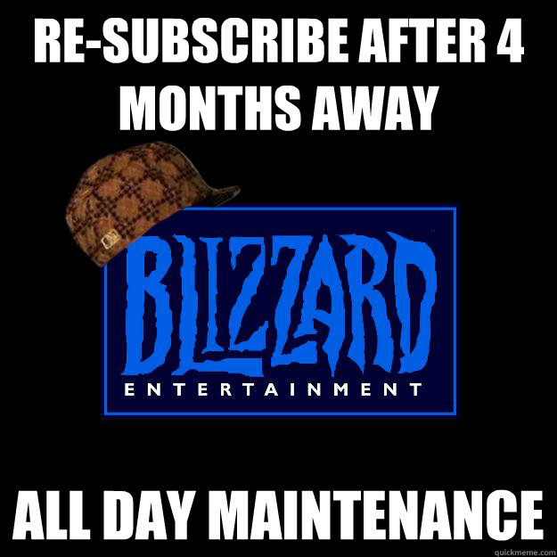 Re-subscribe after 4 months away all day maintenance  Scumbag blizzard