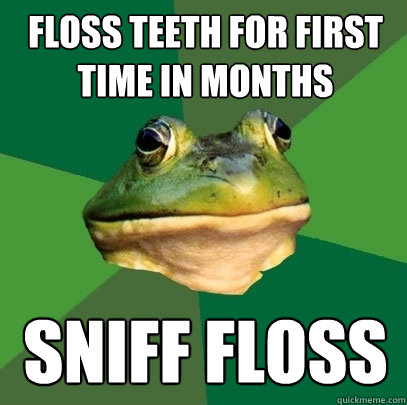 Floss teeth for first time in months Sniff floss  Foul Bachelor Frog