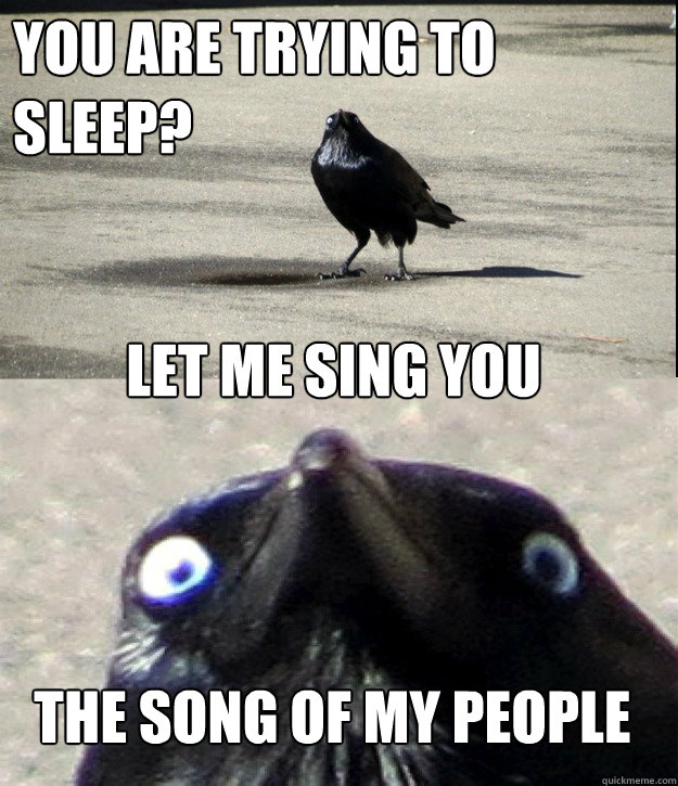 You are trying to sleep? let me sing you the song of my people - You are trying to sleep? let me sing you the song of my people  Insanity Crow