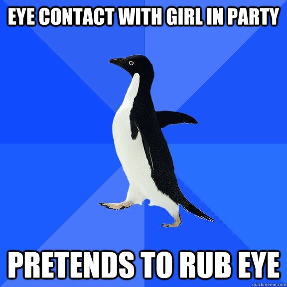 Eye contact with girl in party pretends to rub eye  Socially Awkward Penguin