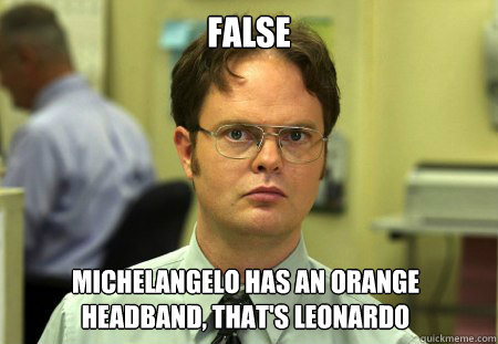 False michelangelo has an orange headband, that's leonardo  Dwight