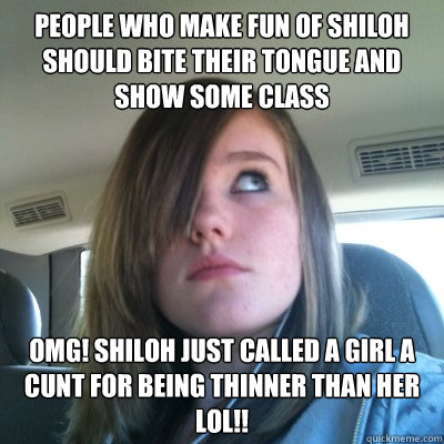People who make fun of Shiloh should bite their tongue and show some class OMG! Shiloh just called a girl a cunt for being thinner than her LOL!!  Hypocritical Onision Fangirl