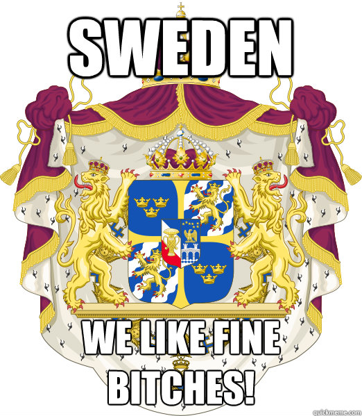 Sweden We like fine bitches!  Sweden