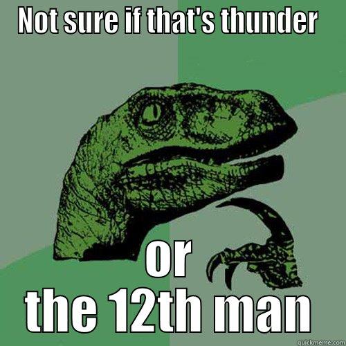 NOT SURE IF THAT'S THUNDER  OR THE 12TH MAN Philosoraptor