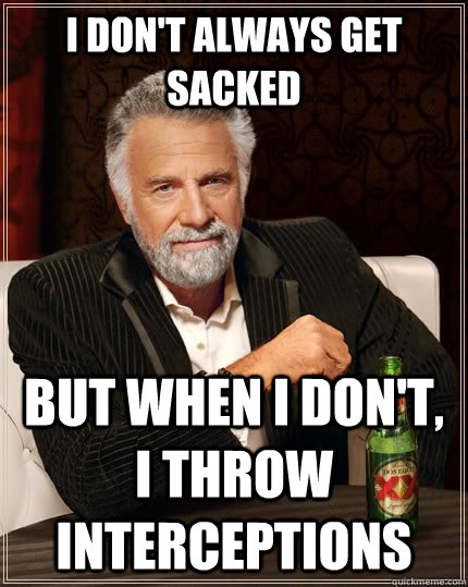I don't always get sacked but when I don't, I throw interceptions  The Most Interesting Man In The World