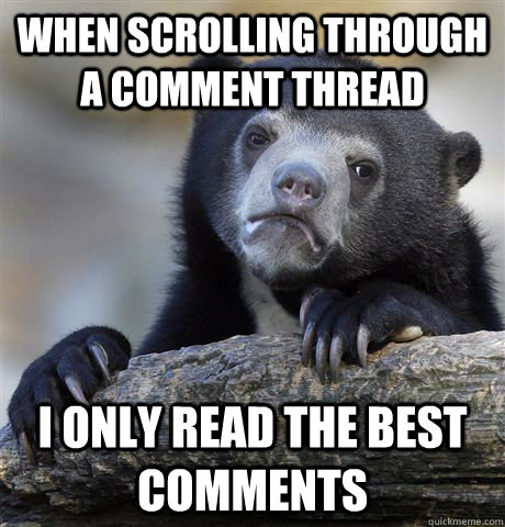 When scrolling through a comment thread I only read the best comments  Confession Bear