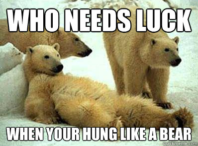Who needs luck When your hung like a bear - Who needs luck When your hung like a bear  Lazy Polar Bear on Rage Comics