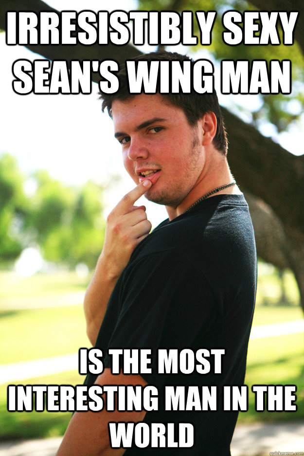 Irresistibly Sexy Sean's wing man is the most interesting man in the world  