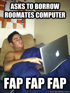 asks to borrow roomates computer fap fap fap - asks to borrow roomates computer fap fap fap  Happy boy