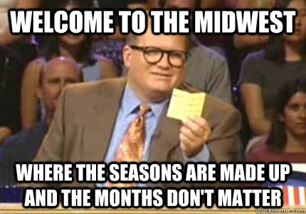 Welcome to the midwest Where the seasons are made up and the months don't matter - Welcome to the midwest Where the seasons are made up and the months don't matter  Whose Line Is It Anyway Meme