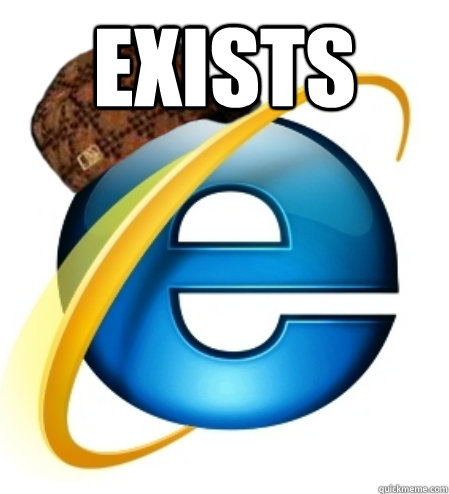 Exists   Scumbag Internet Explorer