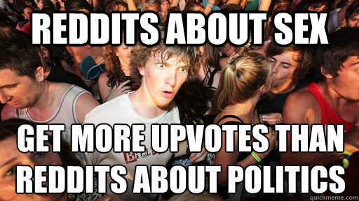 REDDITS ABOUT SEX GET MORE UPVOTES THAN REDDITS ABOUT POLITICS  Sudden Clarity Clarence