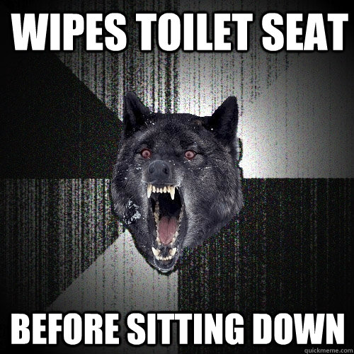 Wipes Toilet seat before sitting down  Insanity Wolf