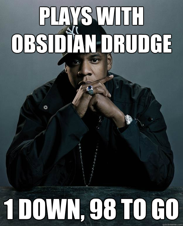 Plays with obsidian drudge 1 down, 98 to go  Jay Z Problems