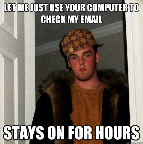 Let me just use YOUR COMPUTER TO CHECK MY EMAIL sTAYS ON FOR HOURS  Scumbag Steve