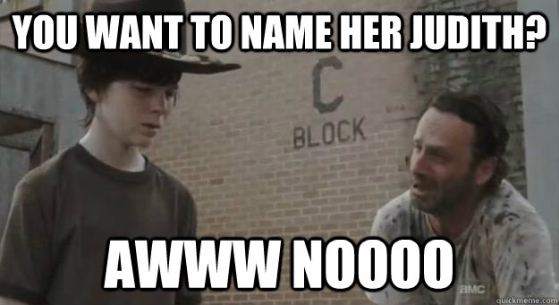 You want to name her Judith? Awww Noooo - You want to name her Judith? Awww Noooo  Crying Rick Grimes