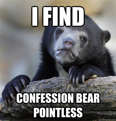 I find confession bear pointless - I find confession bear pointless  Confession Bear