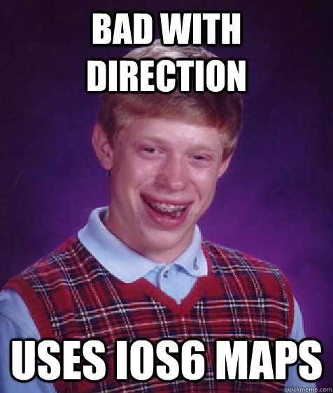 Bad with direction uses ios6 maps  Bad Luck Brian