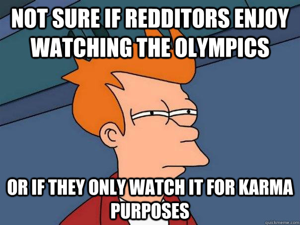Not sure if Redditors enjoy watching the Olympics Or if they only watch it for karma purposes  Futurama Fry