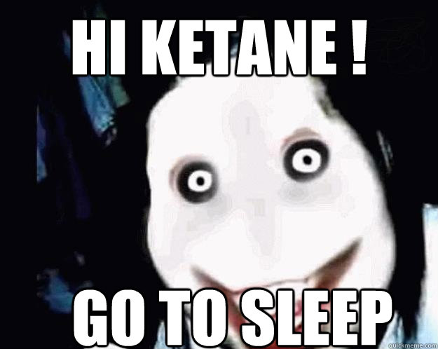 Hi ketane !  go to sleep  Jeff the Killer