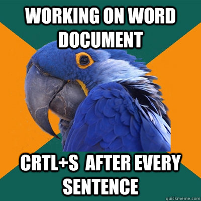 Working on word document Crtl+S  after every sentence  Paranoid Parrot