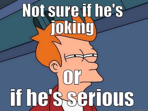 NOT SURE IF HE'S JOKING OR IF HE'S SERIOUS Futurama Fry