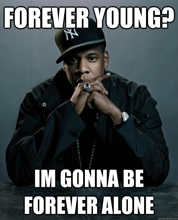 Forever young? Im gonna be forever alone - Forever young? Im gonna be forever alone  Jay Z Problems