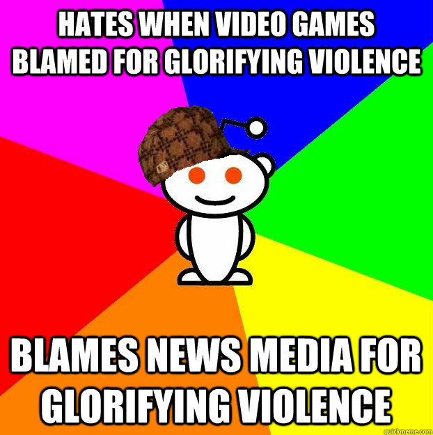 HATES WHEN VIDEO GAMES BLAMED FOR GLORIFYING VIOLENCE BLAMES NEWS MEDIA FOR GLORIFYING VIOLENCE  Scumbag Redditor