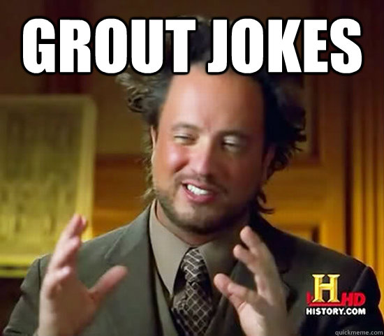 Grout jokes   Ancient Aliens