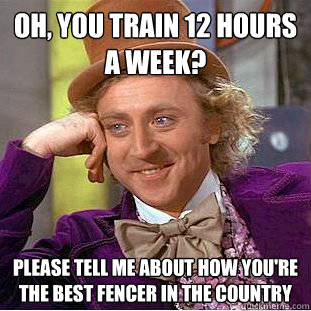 Oh, you train 12 hours a week? Please tell me about how you're the best fencer in the country  Condescending Wonka