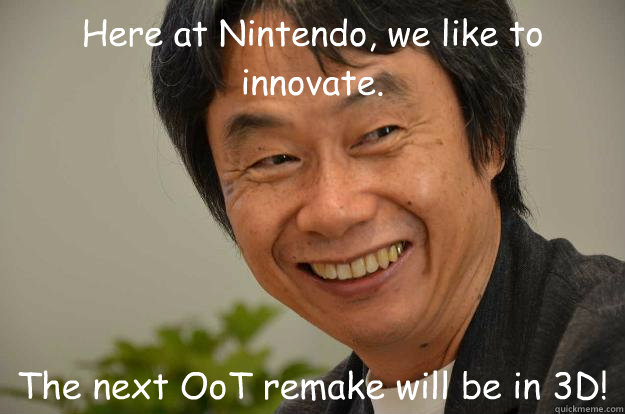 Here at Nintendo, we like to innovate. The next OoT remake will be in 3D!  Miyamoto Troll Face