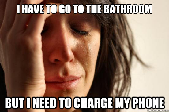 I have to go to the bathroom But I need to charge my phone  First World Problems