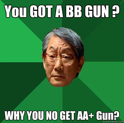 You GOT A BB GUN ? WHY YOU NO GET AA+ Gun?  High Expectations Asian Father