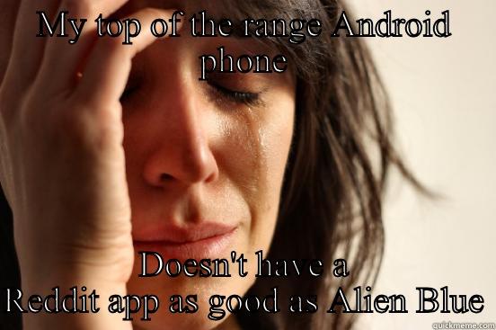 MY TOP OF THE RANGE ANDROID PHONE DOESN'T HAVE A REDDIT APP AS GOOD AS ALIEN BLUE First World Problems