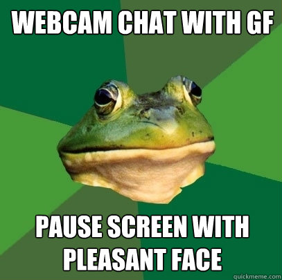 Webcam chat with GF Pause screen with pleasant face  Foul Bachelor Frog