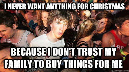 I never want anything for christmas because i don't trust my family to buy things for me  Sudden Clarity Clarence
