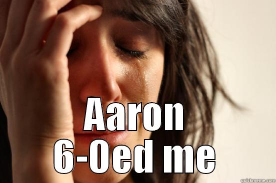  AARON 6-0ED ME First World Problems