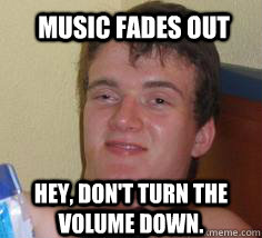 music fades out hey, don't turn the volume down. - music fades out hey, don't turn the volume down.  Misc