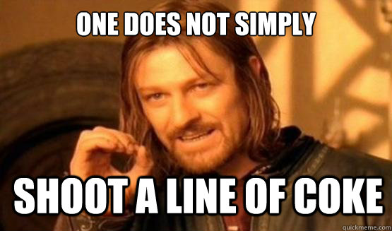 One does not simply Shoot a line of coke - One does not simply Shoot a line of coke  ONE DOES NOT SIMPLY EAT WITH UTENSILS