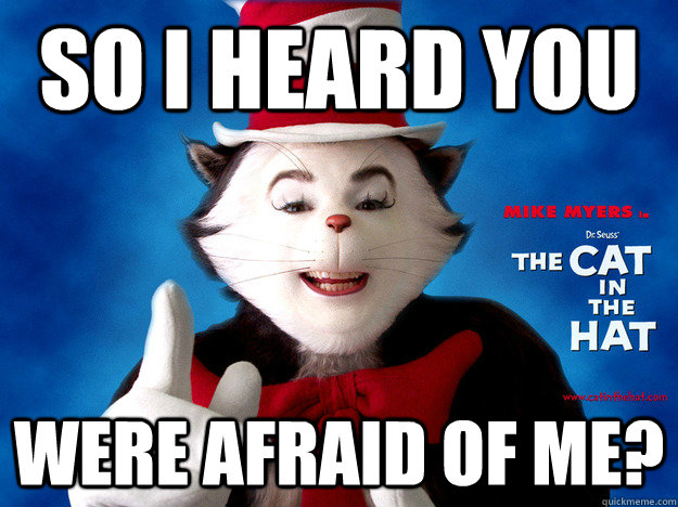 So I heard you were afraid of me?  Cat in the Hat