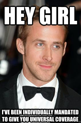 Hey Girl I've been individually mandated to give you universal coverage  Good Guy Ryan Gosling