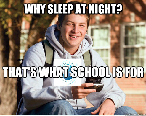 Why Sleep at night? That's what school is for

  