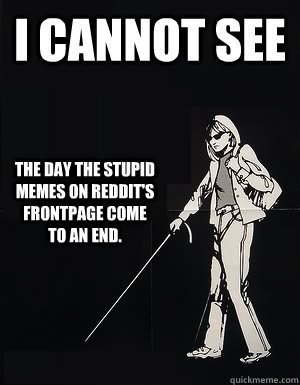 I cannot see The day the stupid memes on reddit's frontpage come to an end.  cant see carol