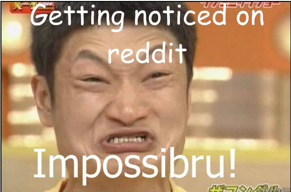 Getting noticed on reddit  Impossibru